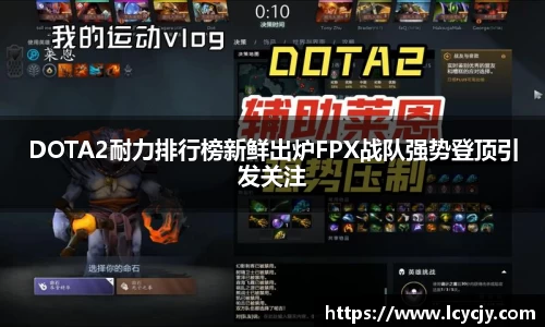 DOTA2耐力排行榜新鲜出炉FPX战队强势登顶引发关注