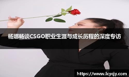 杨娜畅谈CSGO职业生涯与成长历程的深度专访