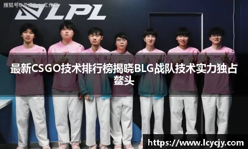 最新CSGO技术排行榜揭晓BLG战队技术实力独占鳌头