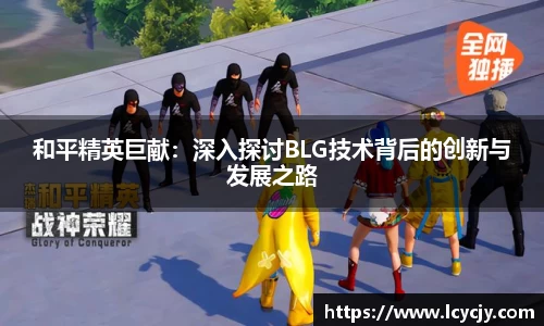 和平精英巨献：深入探讨BLG技术背后的创新与发展之路