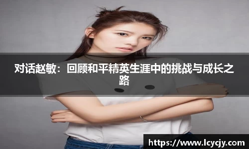对话赵敏：回顾和平精英生涯中的挑战与成长之路