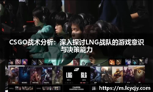 CSGO战术分析：深入探讨LNG战队的游戏意识与决策能力