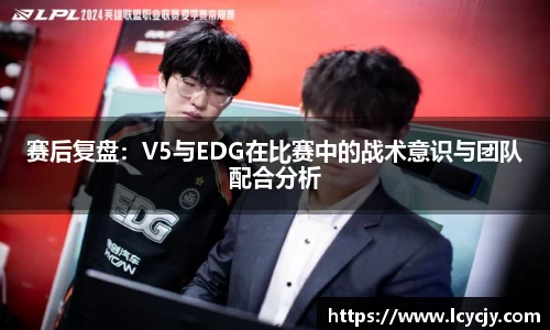 赛后复盘：V5与EDG在比赛中的战术意识与团队配合分析