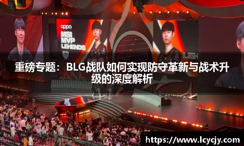 重磅专题：BLG战队如何实现防守革新与战术升级的深度解析