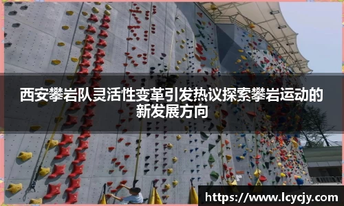 西安攀岩队灵活性变革引发热议探索攀岩运动的新发展方向