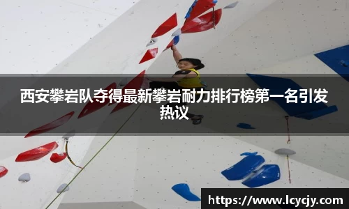 西安攀岩队夺得最新攀岩耐力排行榜第一名引发热议