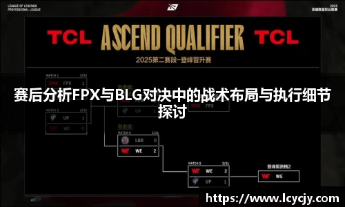 赛后分析FPX与BLG对决中的战术布局与执行细节探讨