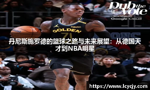 丹尼斯施罗德的篮球之路与未来展望：从德国天才到NBA明星
