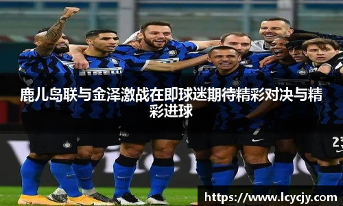 鹿儿岛联与金泽激战在即球迷期待精彩对决与精彩进球