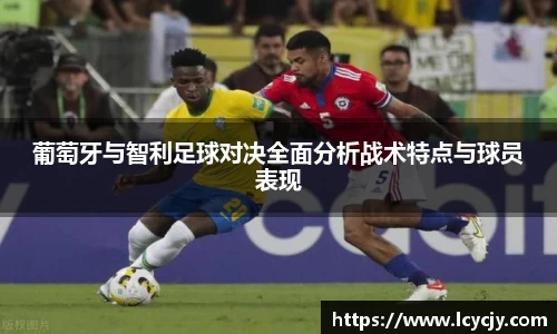 葡萄牙与智利足球对决全面分析战术特点与球员表现