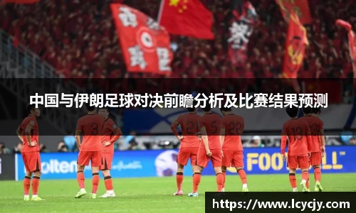 中国与伊朗足球对决前瞻分析及比赛结果预测