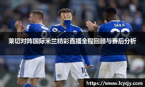 莱切对阵国际米兰精彩直播全程回顾与赛后分析