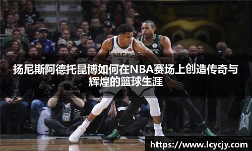 扬尼斯阿德托昆博如何在NBA赛场上创造传奇与辉煌的篮球生涯
