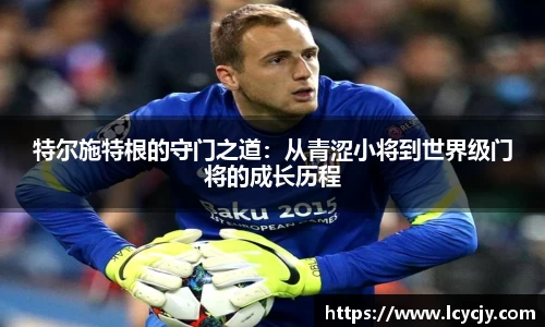 特尔施特根的守门之道：从青涩小将到世界级门将的成长历程