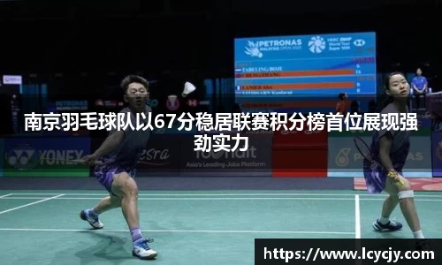 南京羽毛球队以67分稳居联赛积分榜首位展现强劲实力
